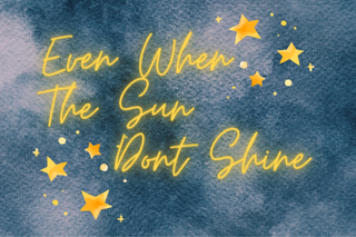 Even When The Sun Dont Shine